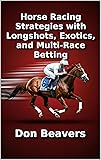 Horse Racing Strategies with Longshots, Exotics, and Multi-Race Betting (Horse Racing and Handicapping Book 2)