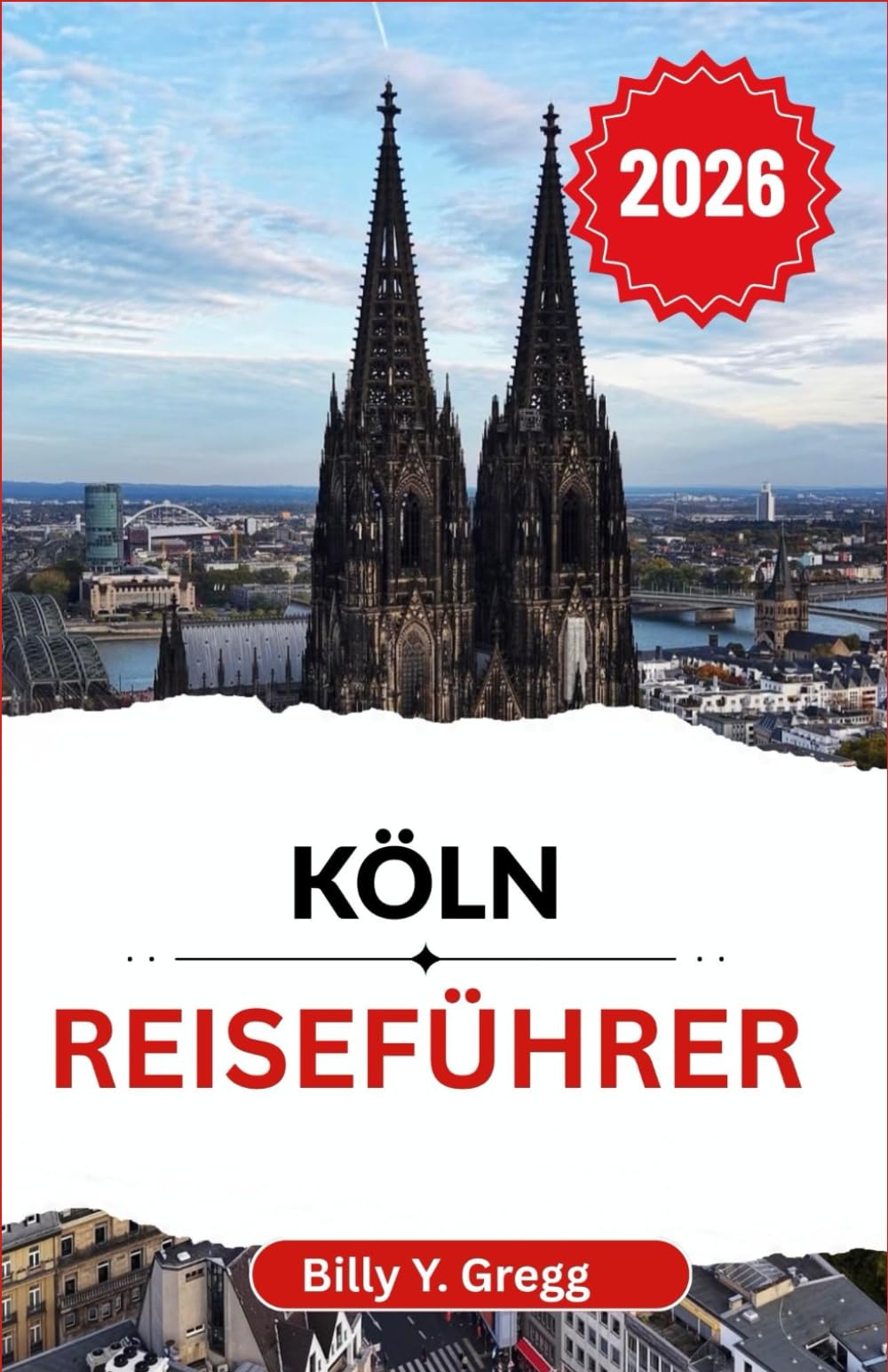 Köln Reiseführer 2026: Entdecken Sie die reiche Geschichte, Kultur und den einzigartigen Charme einer Stadt wie keine andere