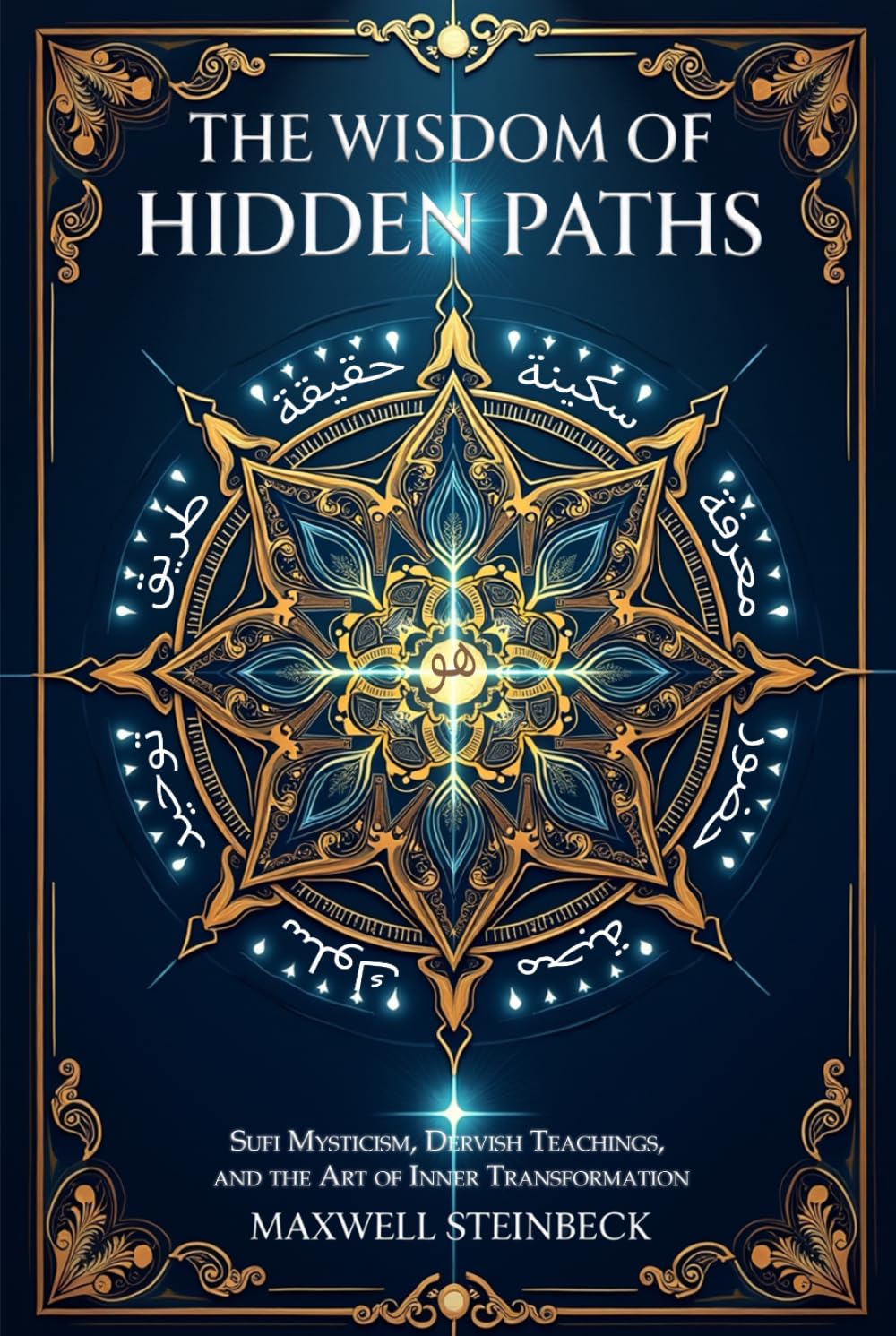 The Wisdom of Hidden Paths: Sufi Mysticism, Dervish Teachings, and the Art of Inner Transformation: A Modern Path to Sufi Mysticism, Heart-Led ... Practices for Energy, Clarity, and Awakening)