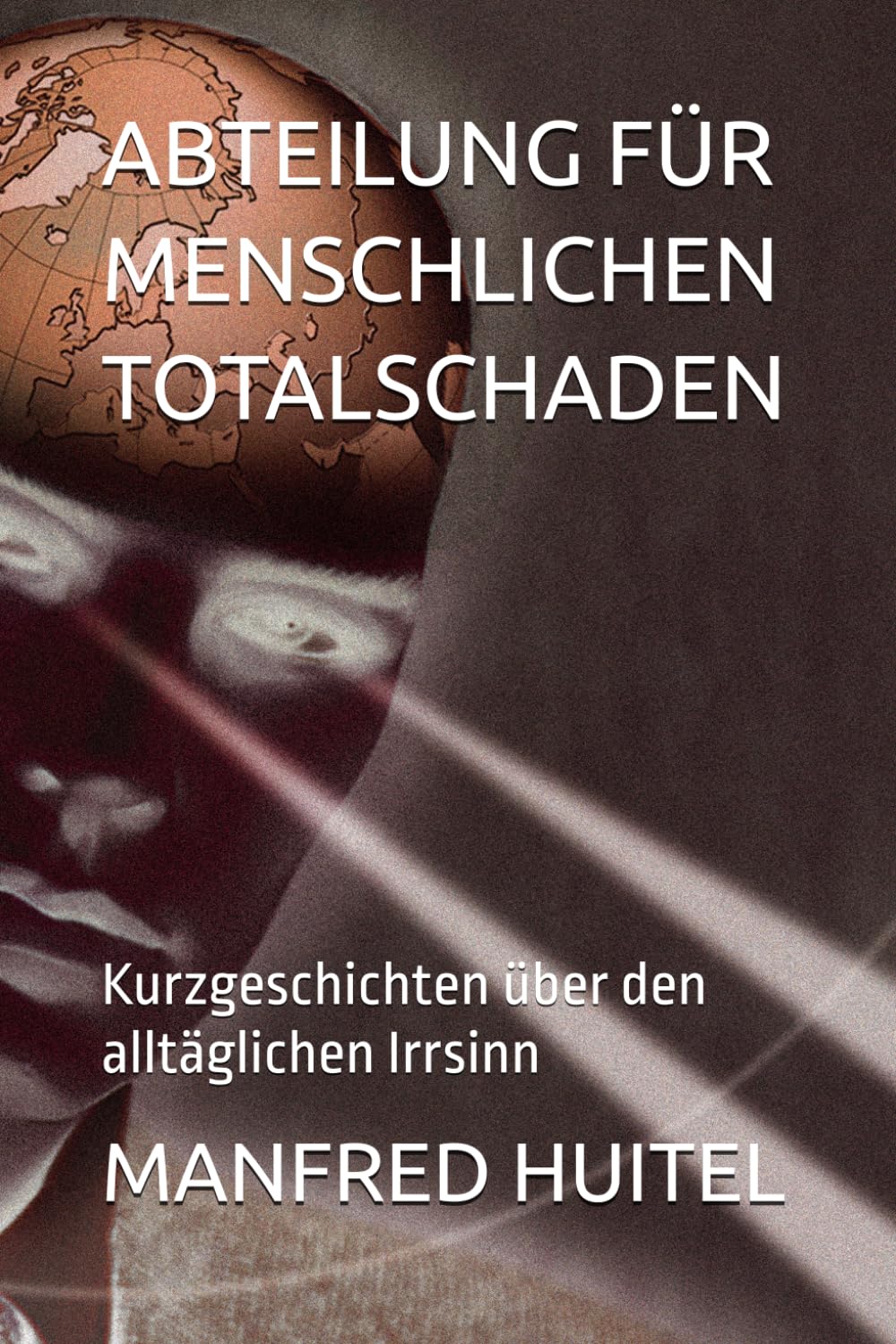 ABTEILUNG FÜR MENSCHLICHEN TOTALSCHADEN: Kurzgeschichten über den alltäglichen Irrsinn