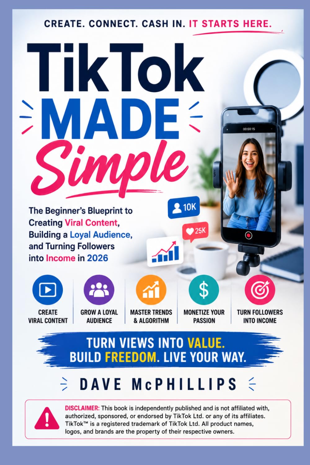 TikTok Made Simple: The Beginner's Blueprint to Creating Viral Content, Building a Loyal Audience, and Turning Followers into Income in 2026