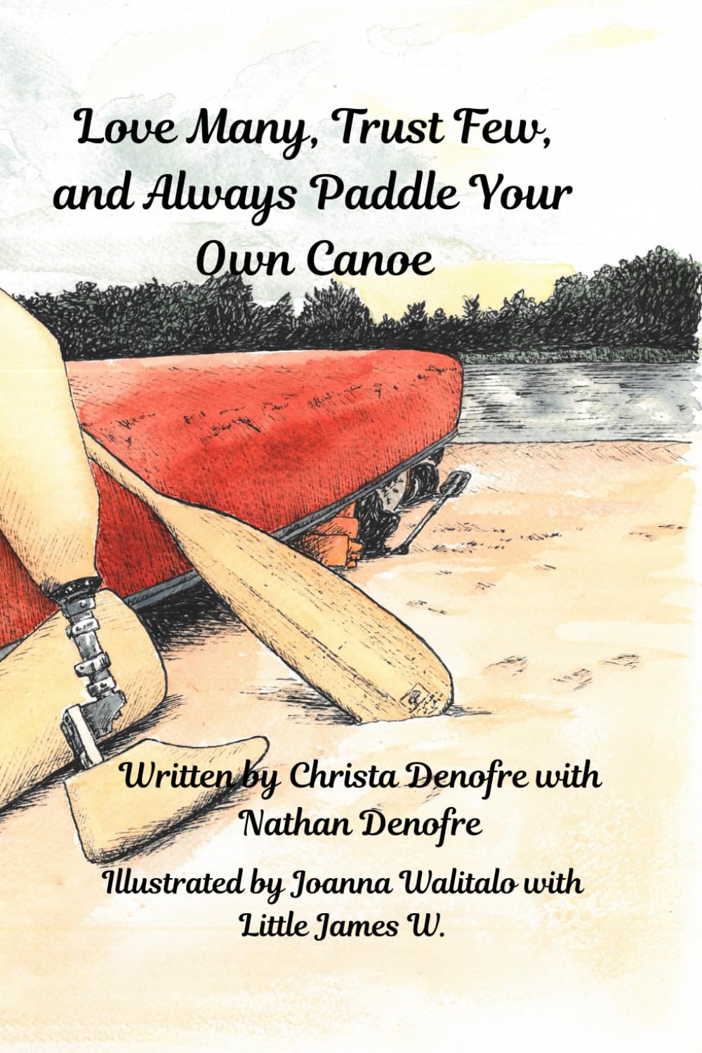 Love Many, Trust Few, and Always Paddle your own Canoe: Based on the adventures of the first bilateral amputee to canoe the entire Mississippi River