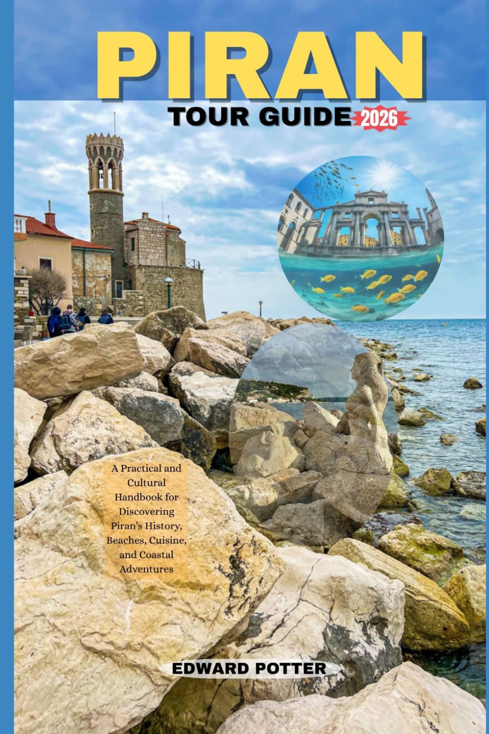 PIRAN TOUR GUIDE 2026: A Practical and Cultural Handbook for Discovering Piran’s History, Beaches, Cuisine, and Coastal Adventures