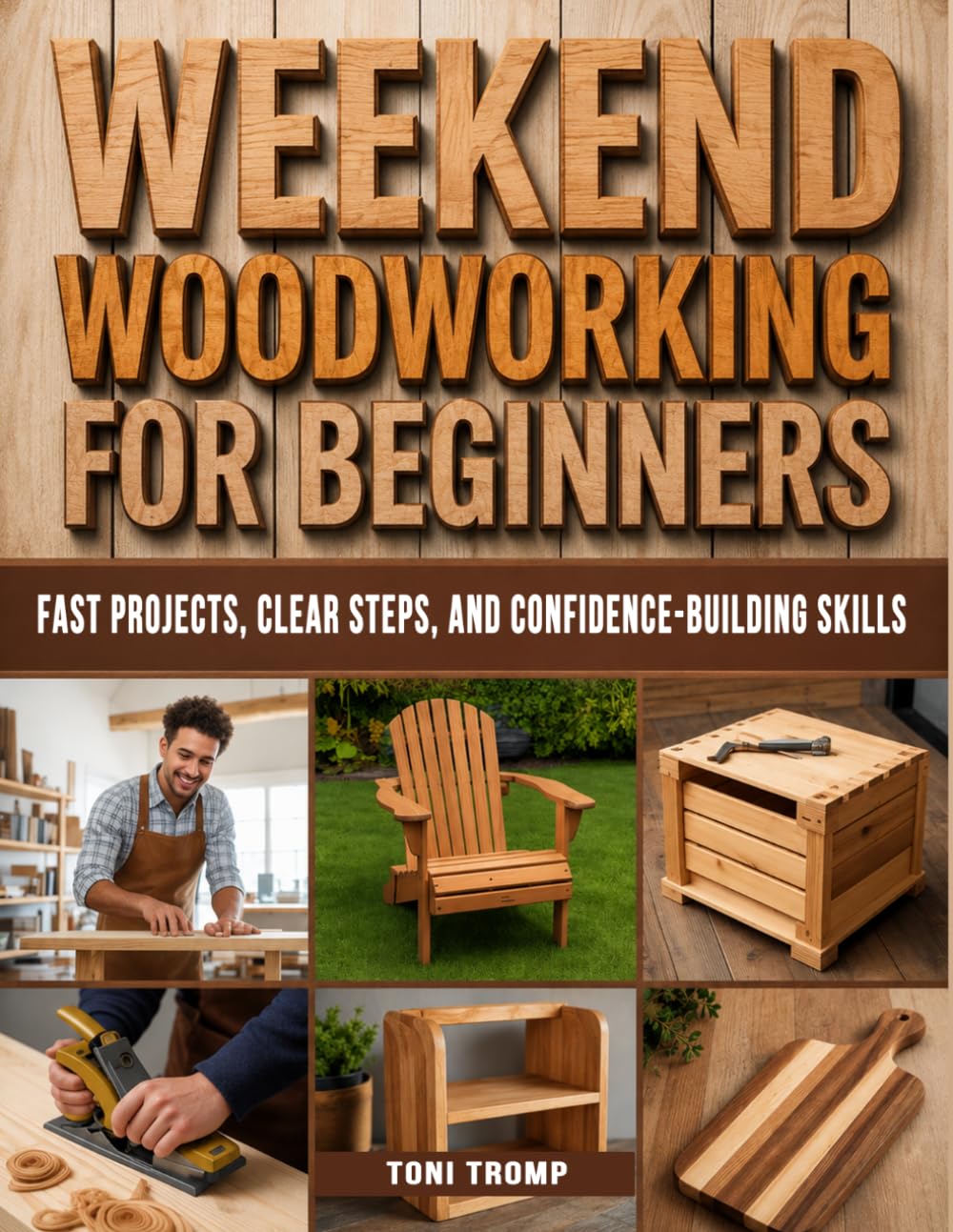 Weekend Woodworking For Beginners: Fast Projects, Clear Steps, and Confidence-Building Skills