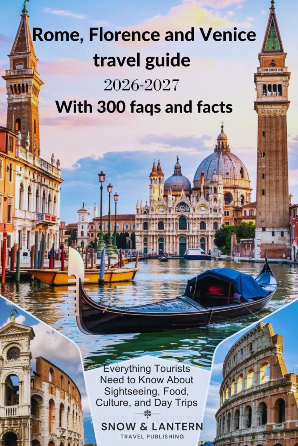 ROME, FLORENCE AND VENICE TRAVEL GUIDE 2026-2027 With 300 faqs and facts: Everything Tourists Need to Know About Sightseeing, Food, Culture, and Day Trips (Snow & Lantern Travel Facts & FAQs Series)