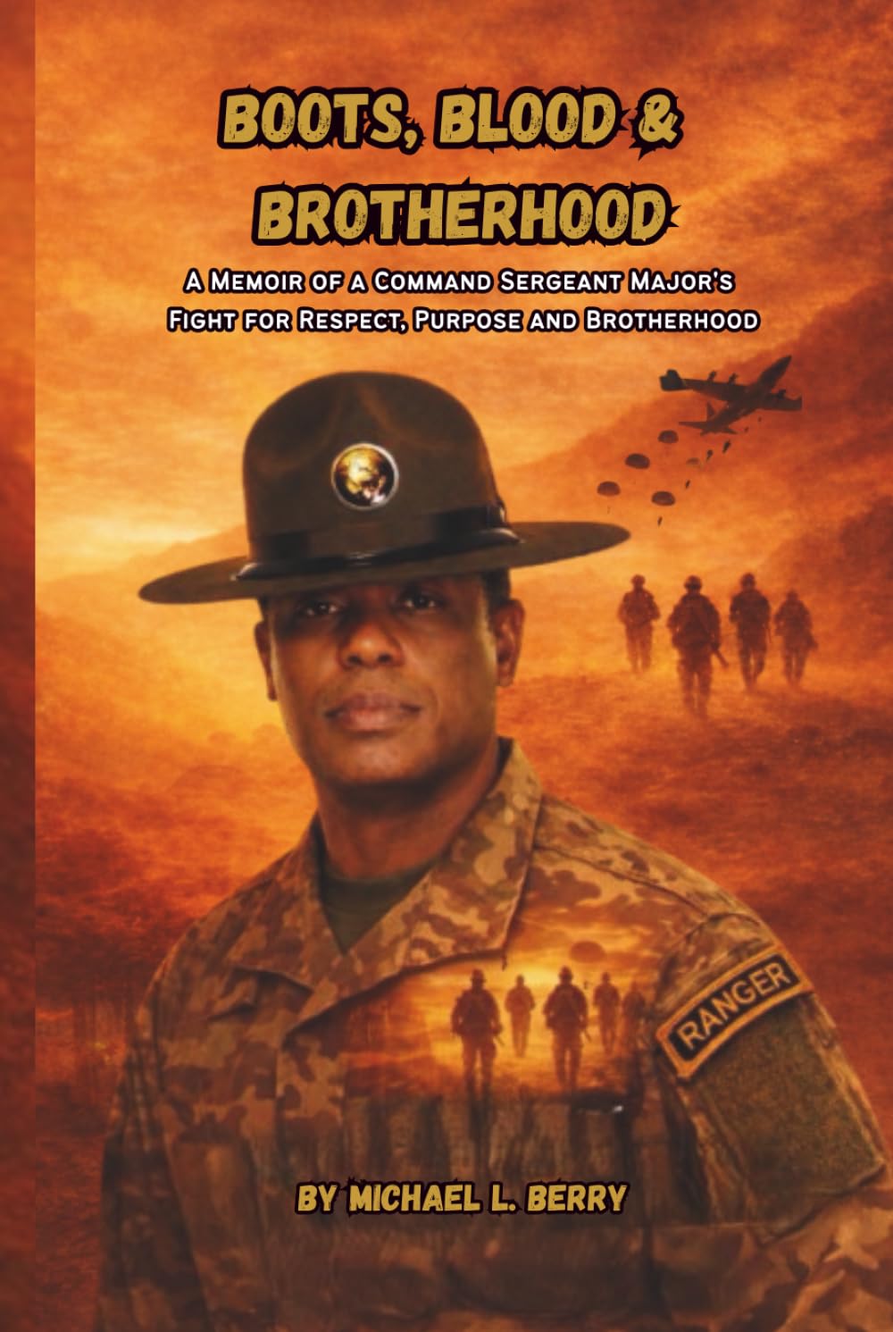 BOOTS, BLOOD, & BROTHERHOOD: A MEMOIR OF A COMMAND SERGEANT'S MAJOR'S FIGHT FOR RESPECT, PURPOSE, AND BROTHERHOOD