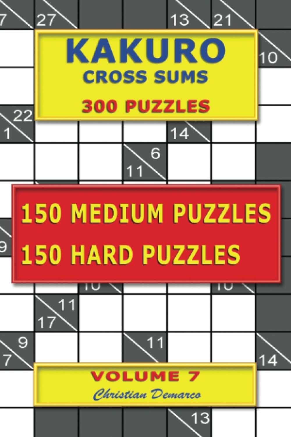 Kakuro Cross Sums – 300 Puzzles - 150 Medium Puzzles – 150 Hard Puzzles: Volume 7