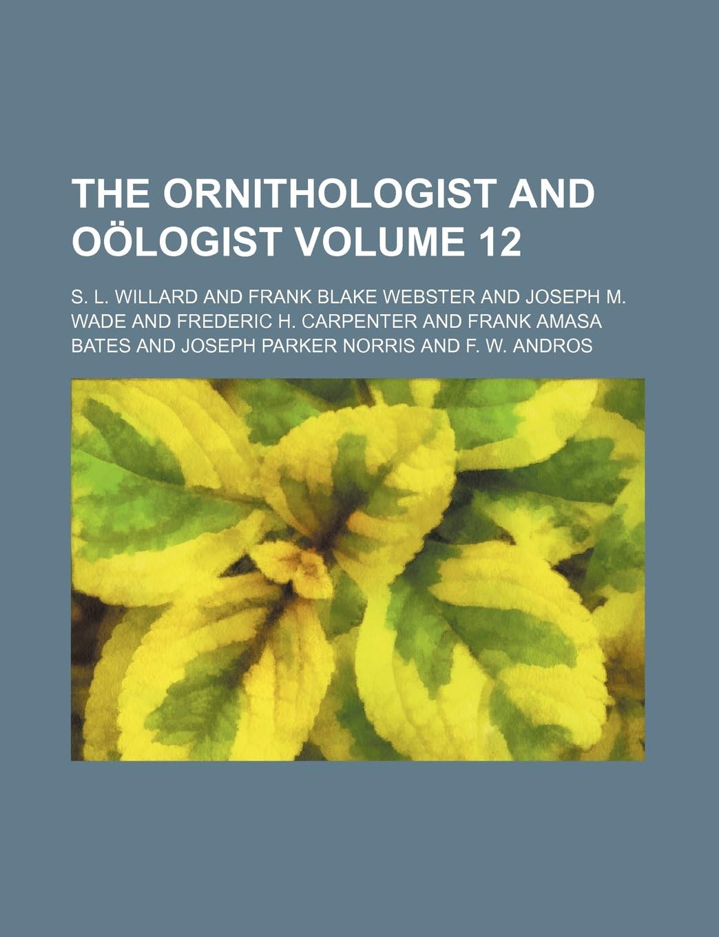 The Ornithologist and Oologist Volume 12
