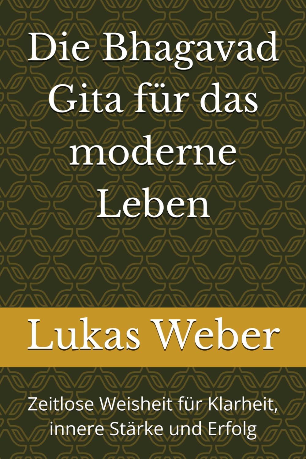 Die Bhagavad Gita für das moderne Leben: Zeitlose Weisheit für Klarheit, innere Stärke und Erfolg