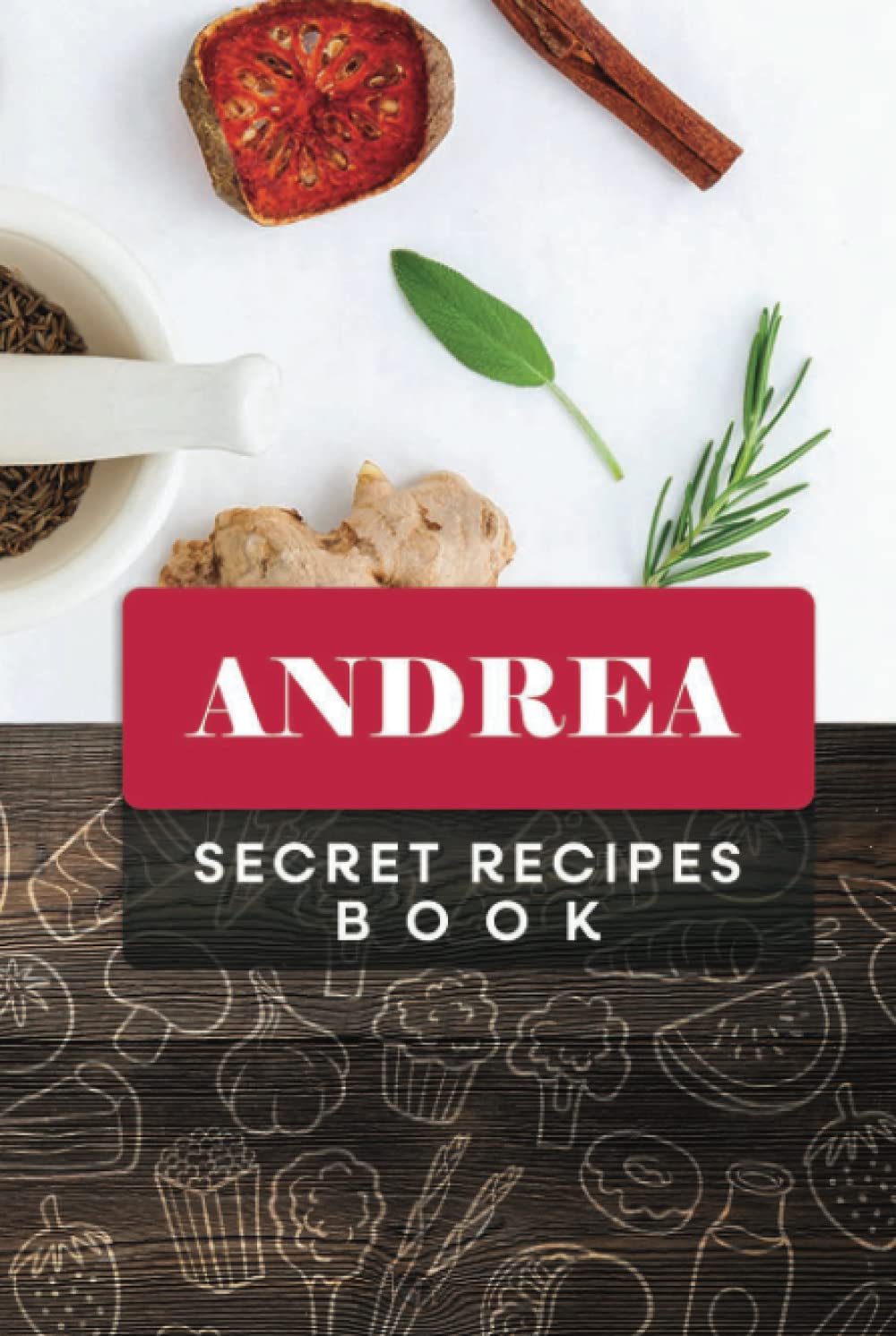 Andrea Secret Recipes Book: Custom Recipe book Journal for birthday Gift, Personalized name ( Andrea ) to Write in for your wife, mother sister & ... all Your Special Recipes 6" x 9" 110 pages