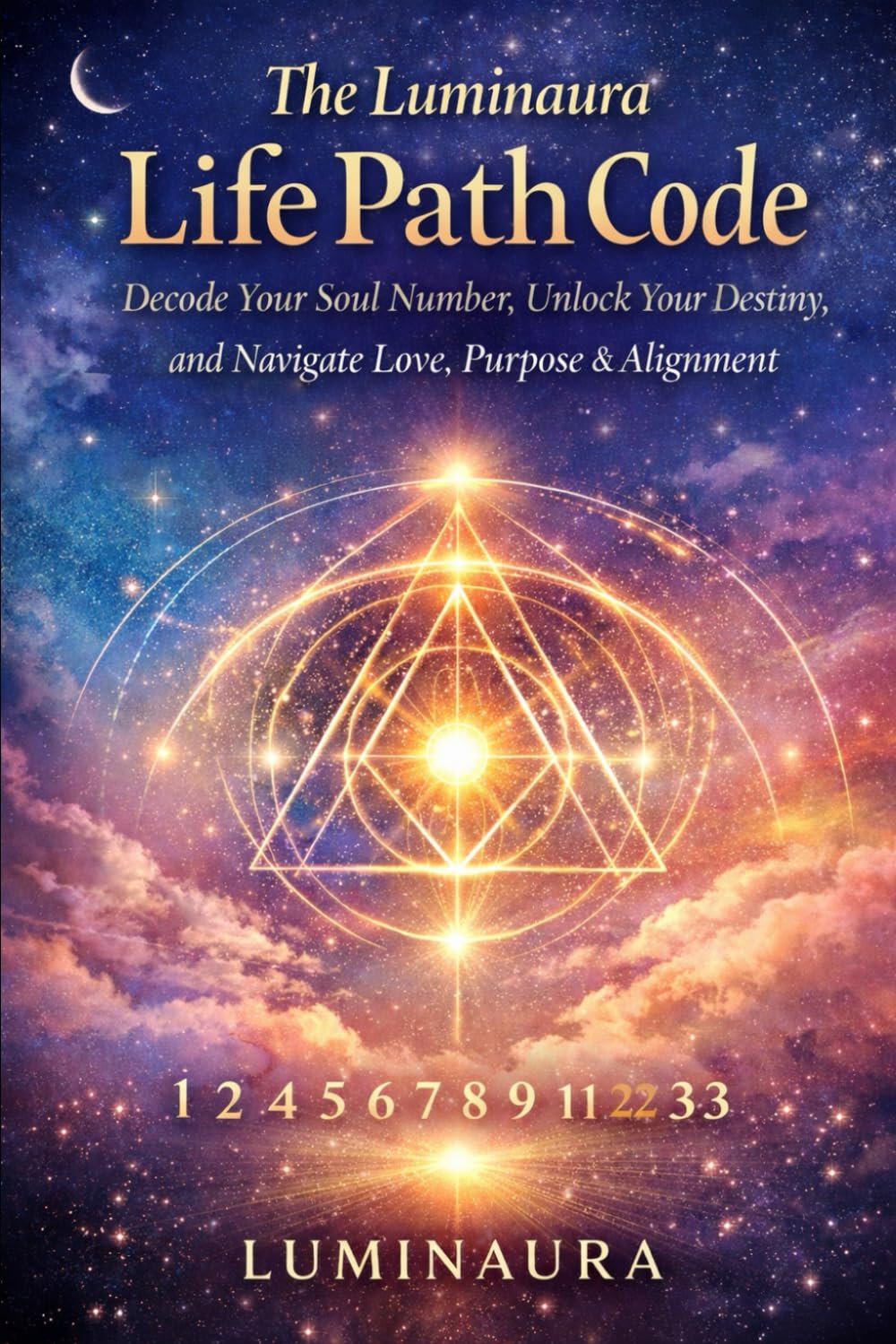 The Luminaura Life Path Code: Decode Your Soul Number, Unlock Your Destiny, and Navigate Love, Purpose & Alignment
