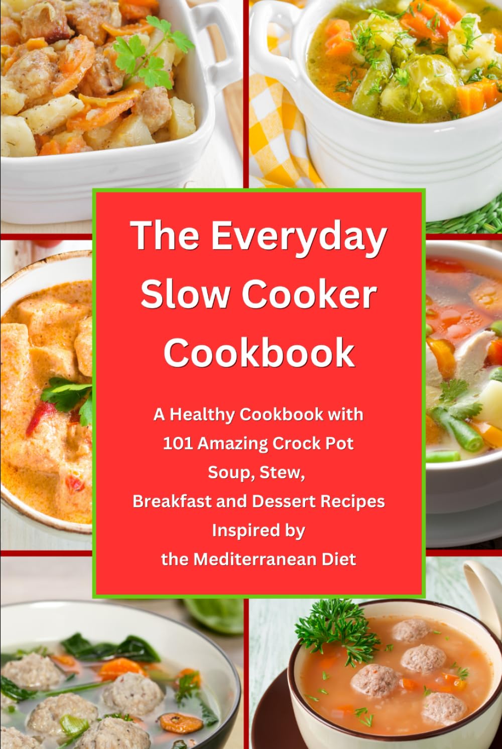 The Everyday Slow Cooker Cookbook: A Healthy Cookbook with 101 Amazing Crock Pot Soup, Stew, Breakfast and Dessert Recipes Inspired by the Mediterranean Diet