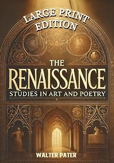 The Renaissance: Studies in Art and Poetry (Large Print Edition): "The Philosophy of Aesthetic Beauty and the Evolution of Creative Expression in History"