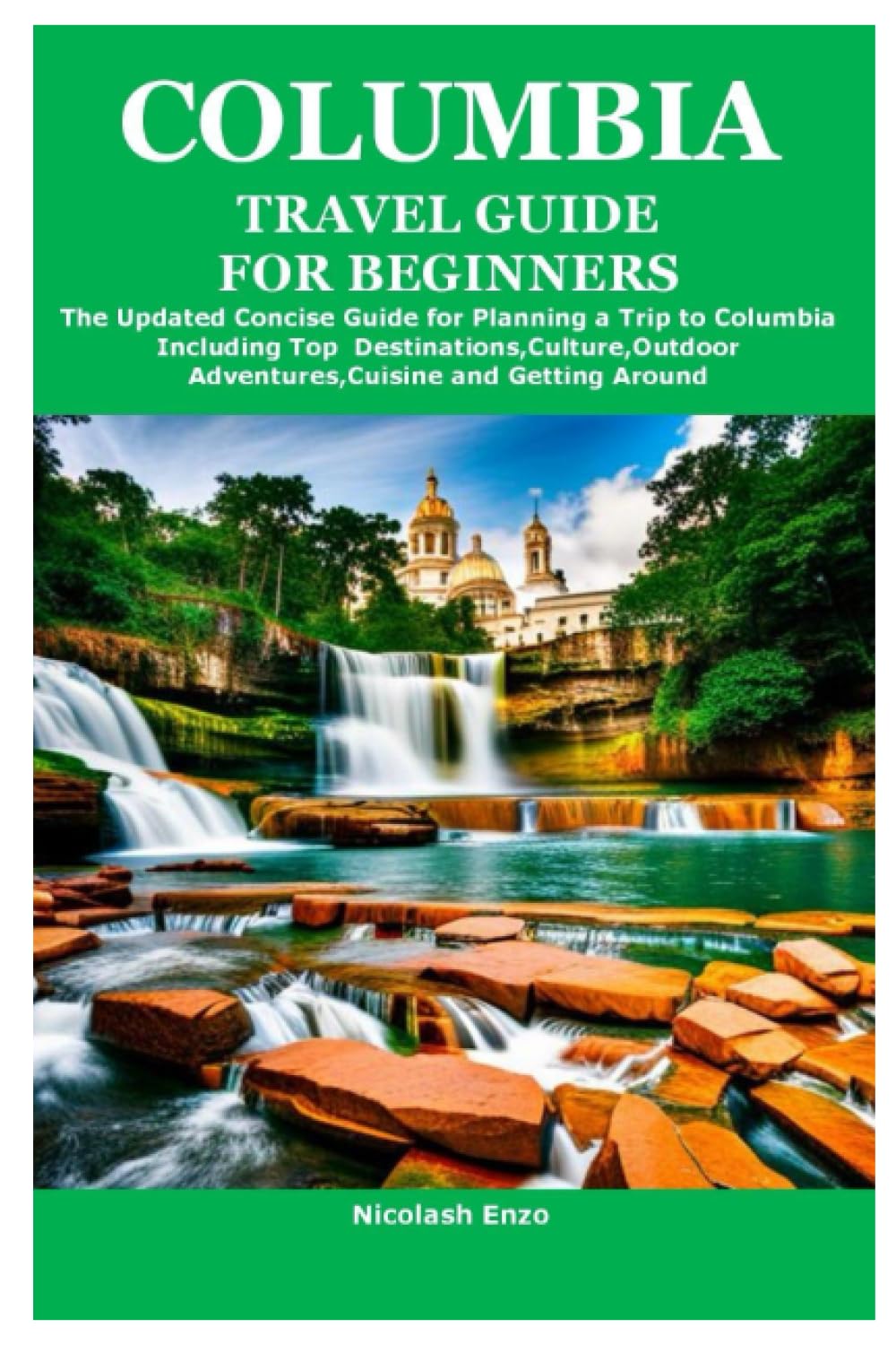 COLUMBIA TRAVEL GUIDE FOR BEGINNERS: The Updated Concise Guide for Planning a Trip to Columbia Including Top Destinations,Culture,Outdoor Adventures,Cuisine and Getting Around