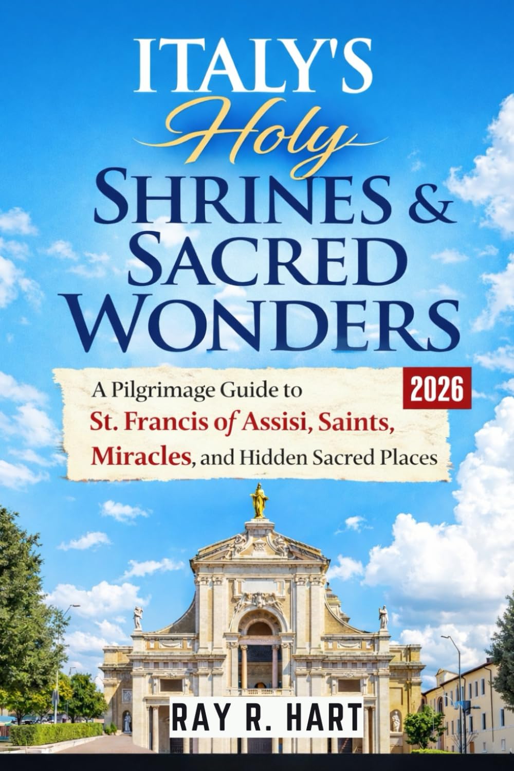 Italy’s Holy Shrines & Sacred Wonders: A Pilgrimage Guide to St. Francis of Assisi, Saints, Miracles, and Hidden Sacred Places