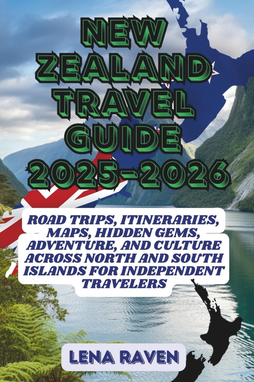 NEW ZEALAND TRAVEL GUIDE 2025–2026: Road Trips, Itineraries, Maps, Hidden Gems, Adventure, and Culture Across North and South Islands for Independent Travelers