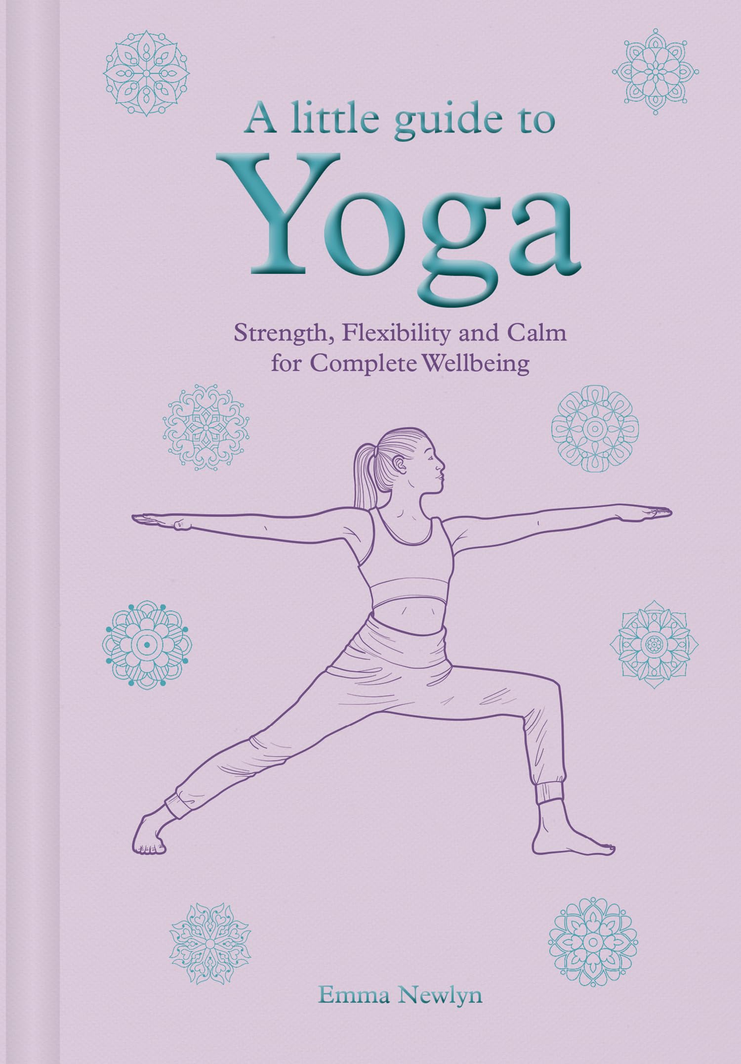 A Little Guide to Yoga: Strength, Flexibility and Calm for Complete Wellbeing