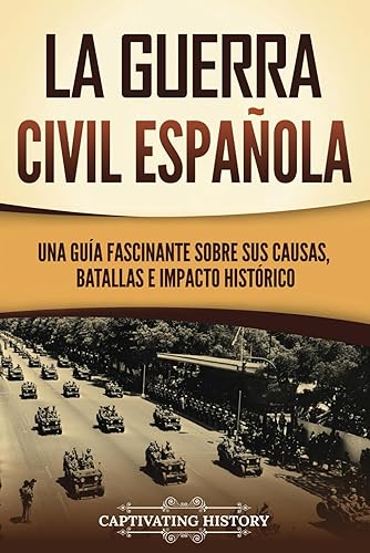 La guerra civil española: Una guía fascinante sobre sus causas, batallas e impacto histórico (Explorando el pasado de Europa)