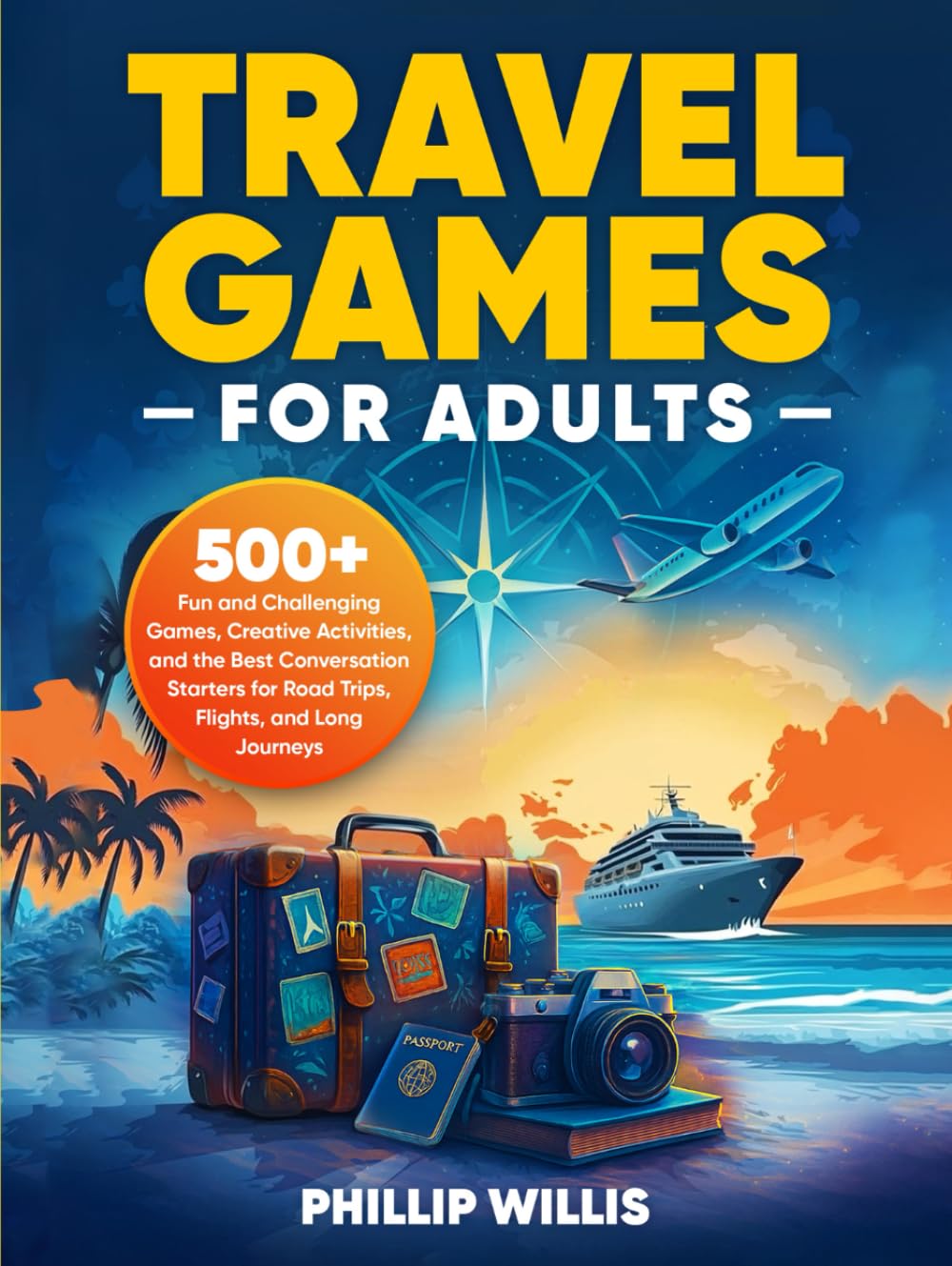 Travel Games for Adults: 500+ Fun and Challenging Games, Creative Activities, and the Best Conversation Starters for Road Trips, Flights, and Long Journeys