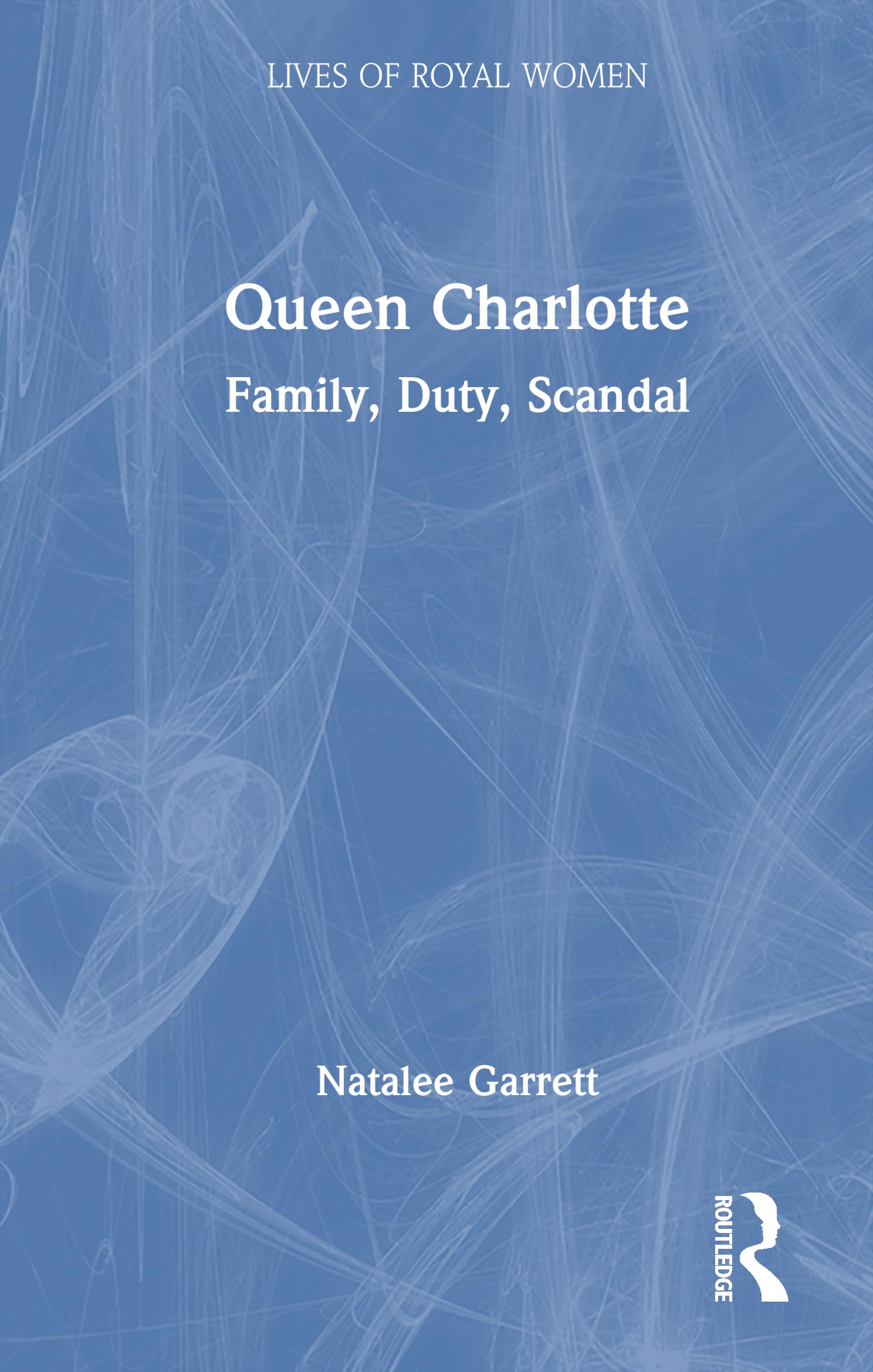 Queen Charlotte: Family, Duty, Scandal (Lives of Royal Women)