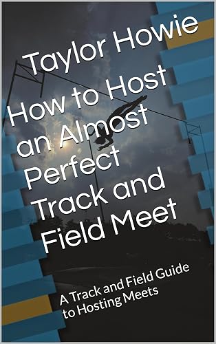 How to Host an Almost Perfect Track and Field Meet: A Track and Field Guide to Hosting Meets