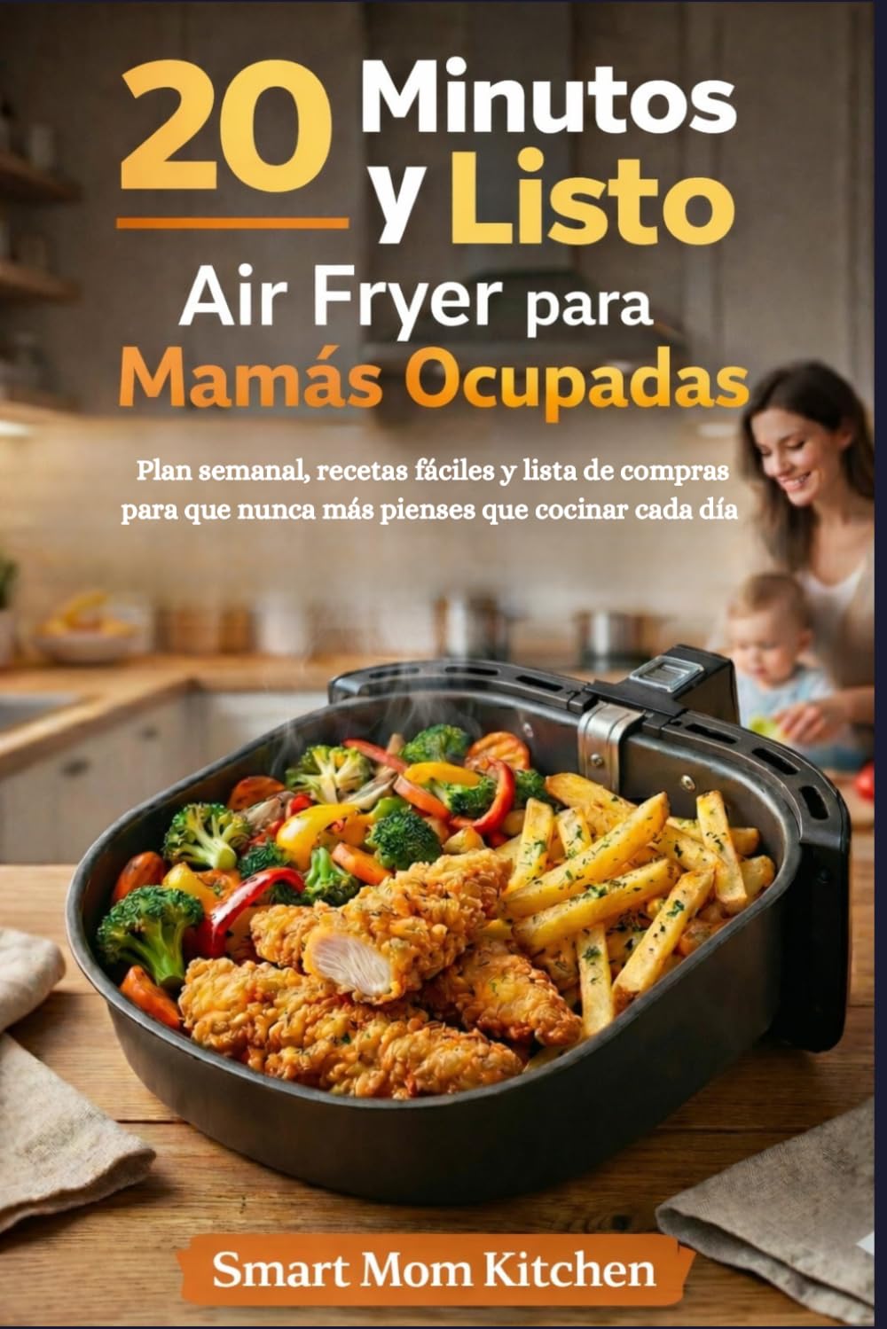 20 Minutos y Listo: Air Fryer para Mamás Ocupadas: Plan semanal, recetas fáciles y lista de compras para dejar de pensar qué cocinar cada día