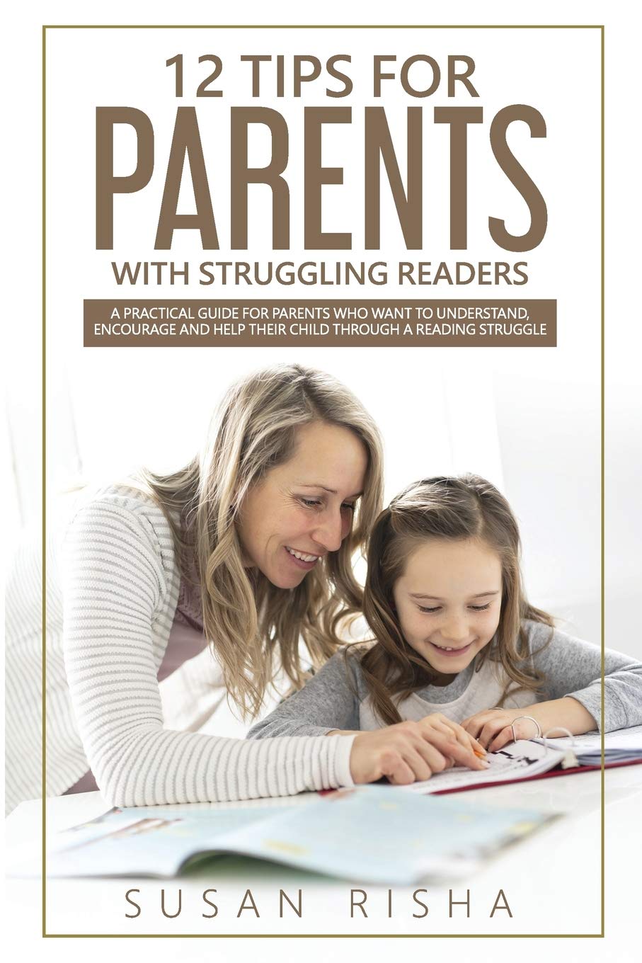 12 Tips for Parents with Struggling Readers: A practical guide for parents who want to understand, encourage and help their child through a reading struggle