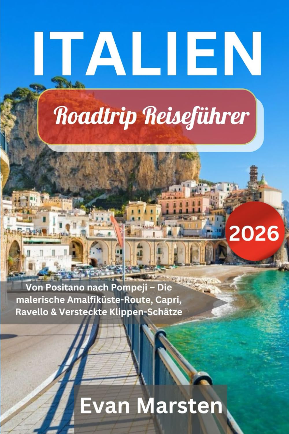 Italien Roadtrip Reiseführer [2026]: Von Positano nach Pompeji – Die malerische Amalfiküste-Route, Capri, Ravello & Versteckte Klippen-Schätze