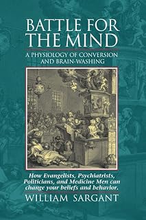 Battle for the Mind: A Physiology of Conversion and Brainwashing - How Evangelists, Psychiatrists, Politicians, and Medicine Men Can Change Your Beliefs and Behavior