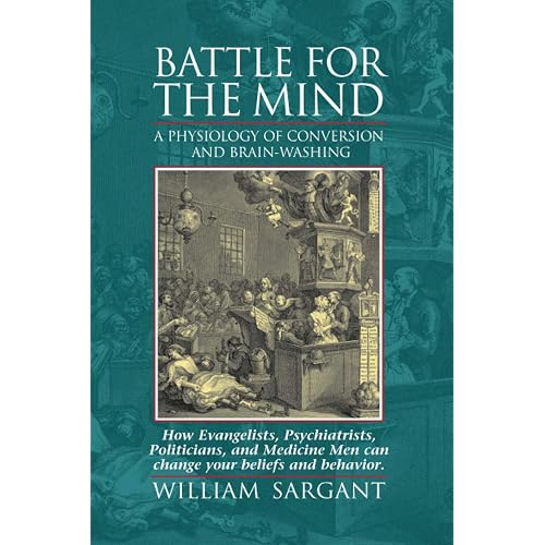 Battle for the Mind: A Physiology of Conversion and Brainwashing - How Evangelists, Psychiatrists, Politicians, and Medicine Men Can Change Your Beliefs and Behavior