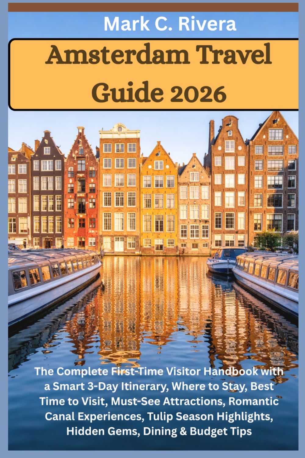 Amsterdam Travel Guide 2026: The Complete First-Time Visitor Handbook with a Smart 3-Day Itinerary, Where to Stay, Best Time to Visit, Must-See ... Highlights, Hidden Gems, Dining & Budget Tips
