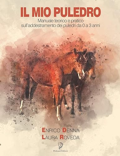 IL MIO PULEDRO: Manuale teorico e pratico sull’addestramento dei puledri da 0 a 3 anni