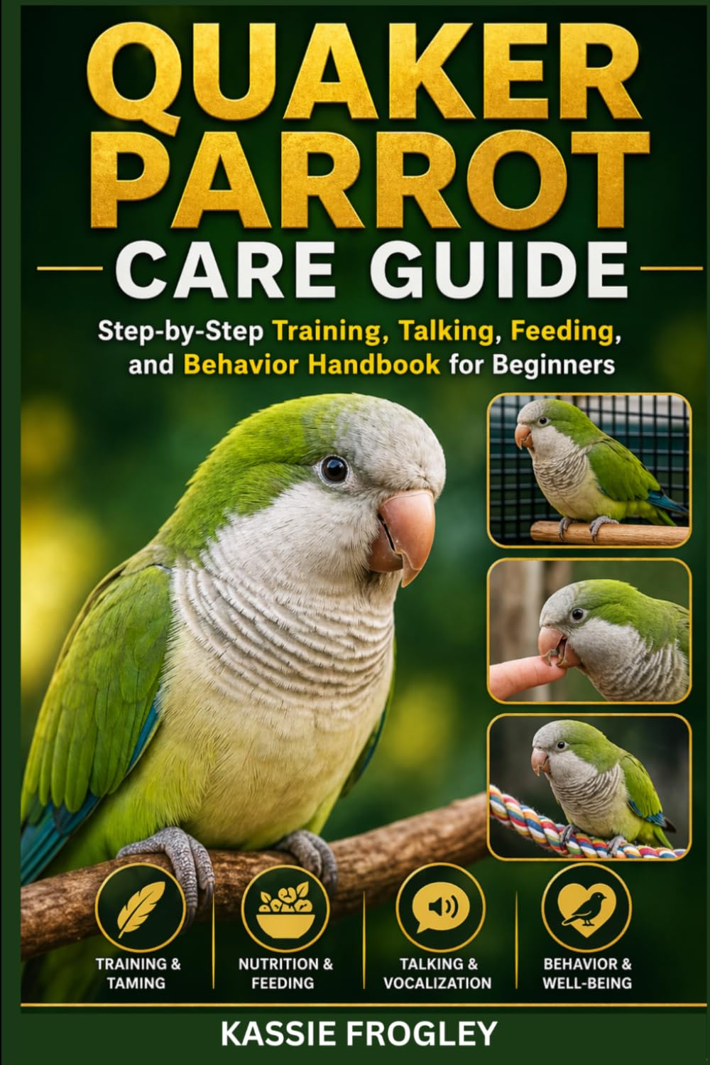 QUAKER PARROT CARE GUIDE: Step-by-Step Training, Talking, Feeding, and Behavior Handbook for Beginners