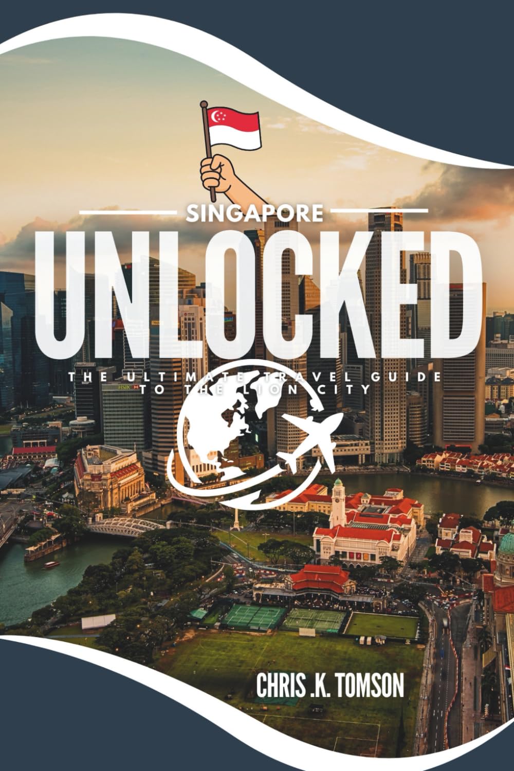 Singapore Unlocked: The ultimate Travel guide to the Lion City