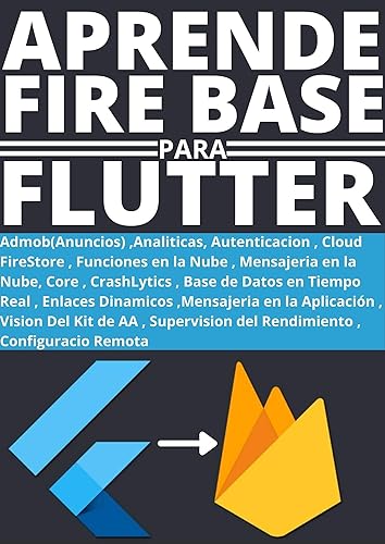 APRENDE A USAR FIREBASE COMO BACK-END PARA APLICACIONES FLUTTER : : COMPRENDE LAS HERRAMIENTAS QUE FIREBASE PUEDE OFRECER AL ENTORNO DEL DESARROLLO CON FLUTTER