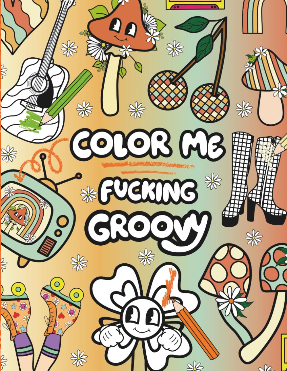Color Me Fucking Groovy: A Retro Cuss Words Coloring Book for Adults with Funky Designs, Bold Patterns, and Sweary Retro Phrases for Stress Relief (Sassy and Sweary Adult Coloring Books)