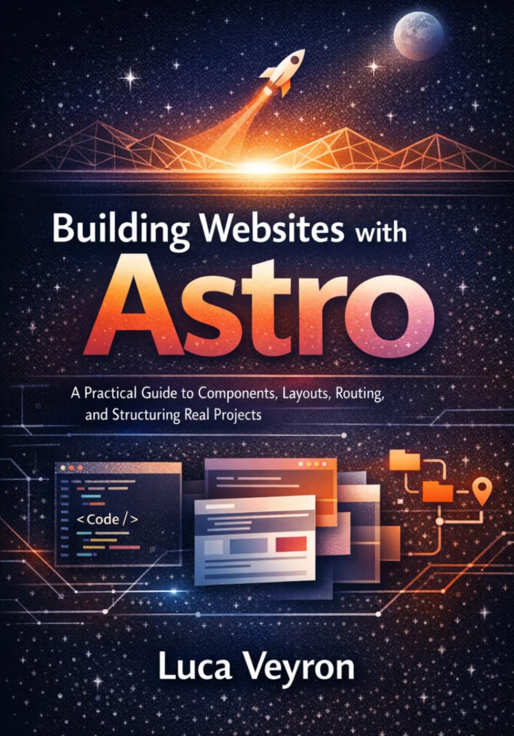 Building Websites with Astro: A Practical Guide to Components, Layouts, Routing, and Structuring Real Projects (The Practical Web Development Series)
