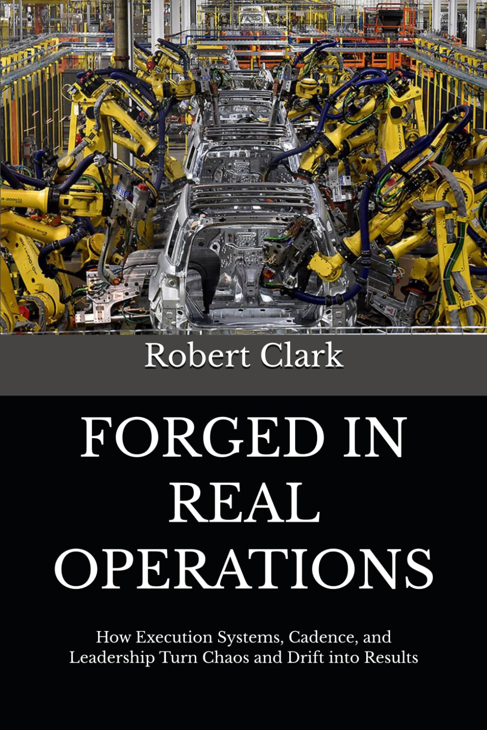 FORGED IN REAL OPERATIONS: How Execution Systems, Cadence, and Leadership Turn Chaos and Drift into Results