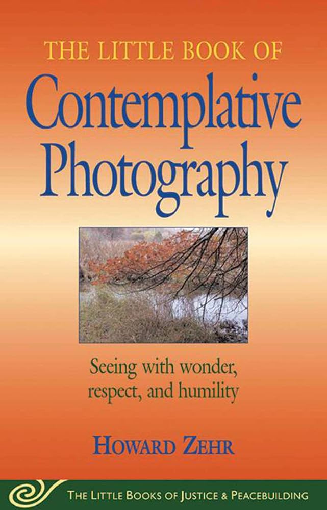 Little Book of Contemplative Photography: Seeing With Wonder