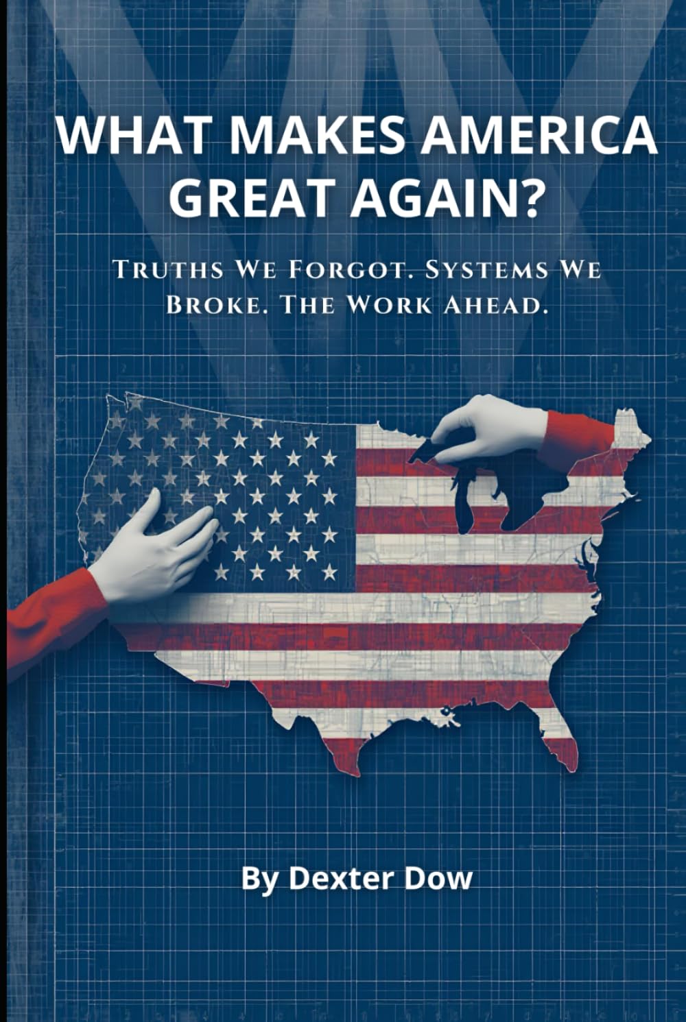 What Makes America Great Again?: Truths We Forgot. Systems We Broke. The Work Ahead.