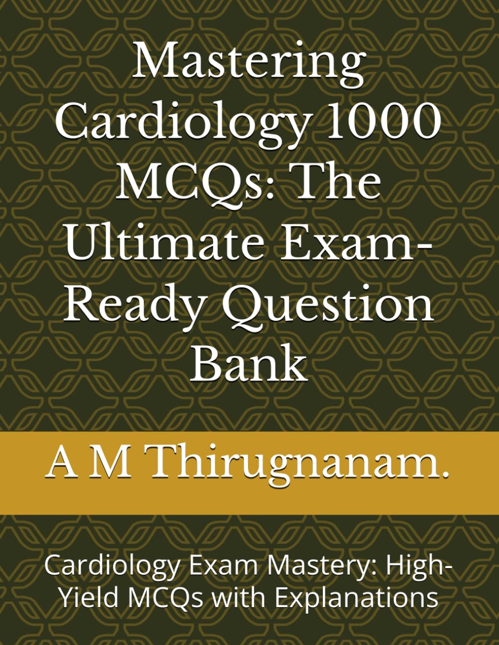 Mastering Cardiology MCQs: The Ultimate Exam-Ready Question Bank: Cardiology Exam Mastery: High-Yield MCQs with Explanations
