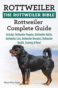 Rottweiler: The Rottweiler Bible: Rottweiler Complete Guide Includes: Rottweiler Puppies, Rottweiler Adults, Rottweiler Care, Rottweiler Breeders, Rottweiler Health, Training & More!