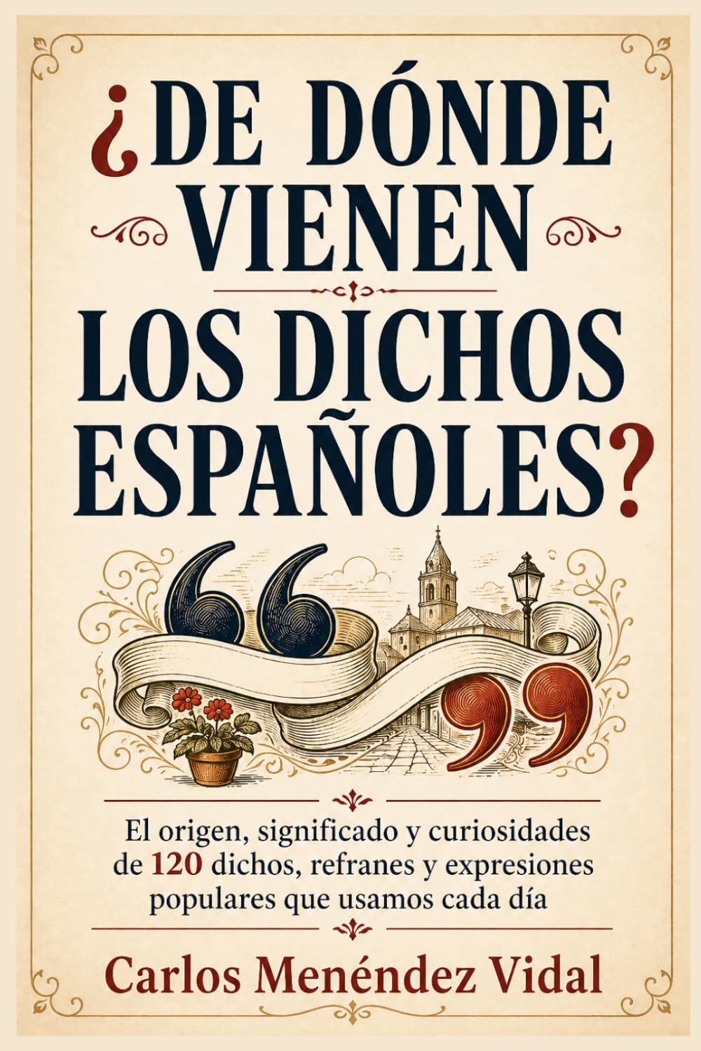 ¿De Dónde Vienen los Dichos Españoles?: El origen, significado y curiosidades de 120 dichos, refranes y expresiones populares que usamos cada día.