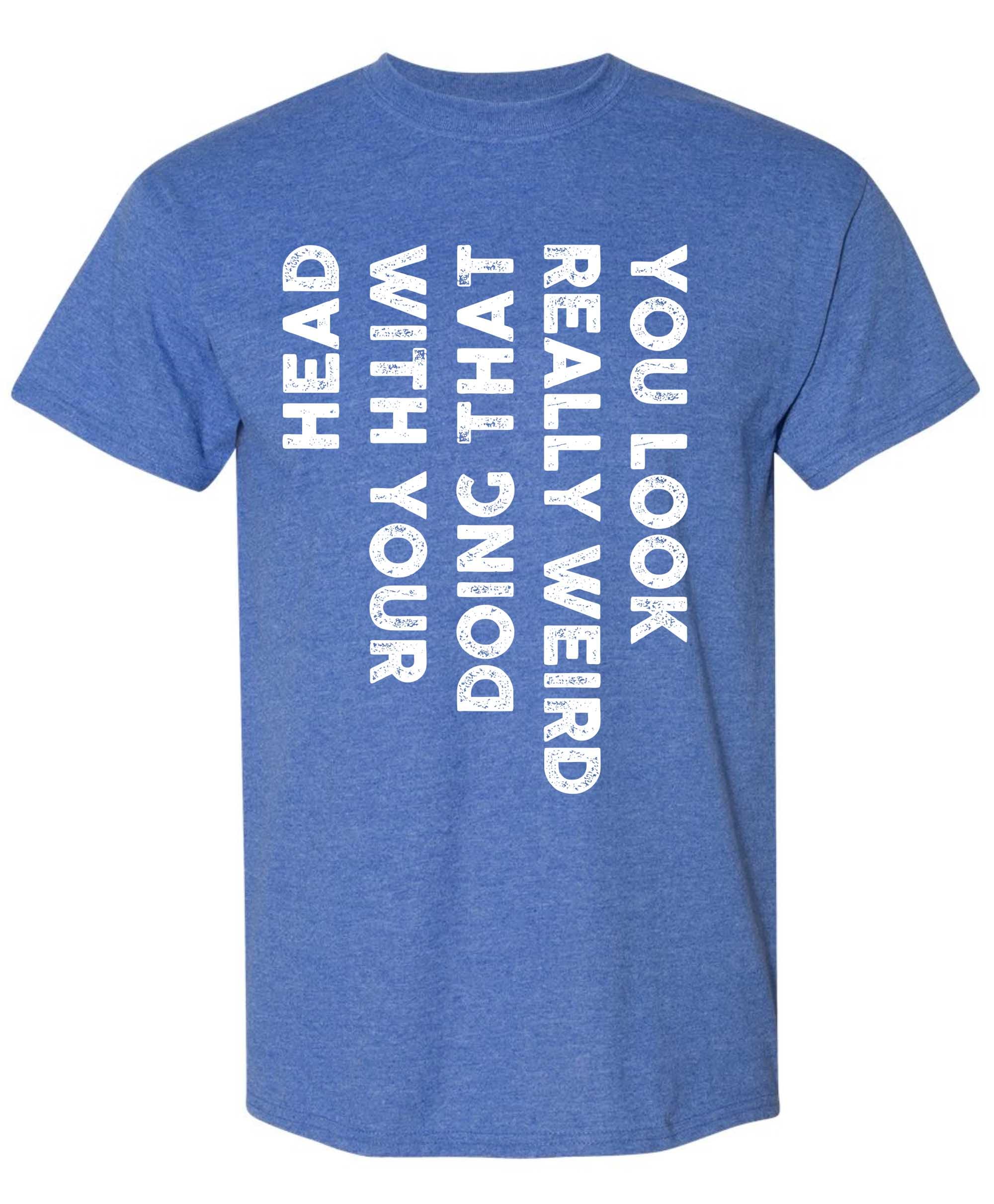 Sweet GiseleYou Look Really Weird Doing That with Your Head Funny T-Shirt, Sarcastic Saying Humor Joke T Shirt for Men Women