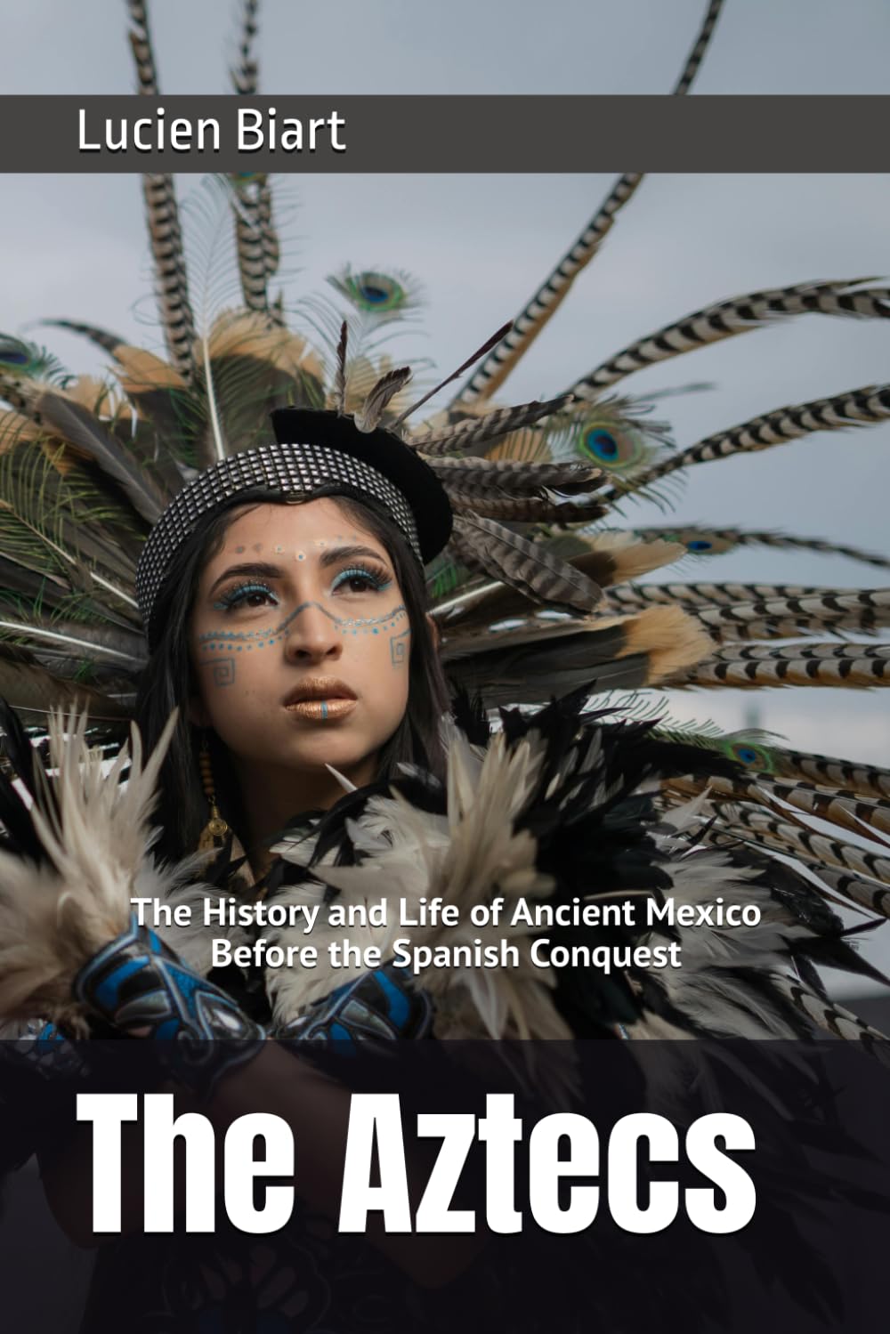 The Aztecs: The History and Life of Ancient Mexico Before the Spanish Conquest
