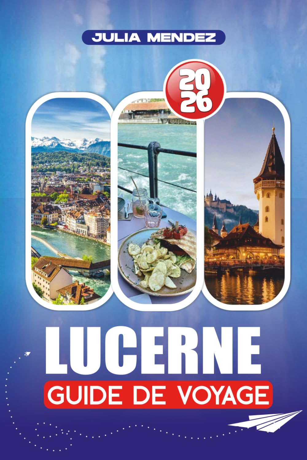LUCERNE GUIDE DE VOYAGE 2026: Vols, transports, aventures en montagne, culture et secrets locaux pour les visiteurs débutants et de retour