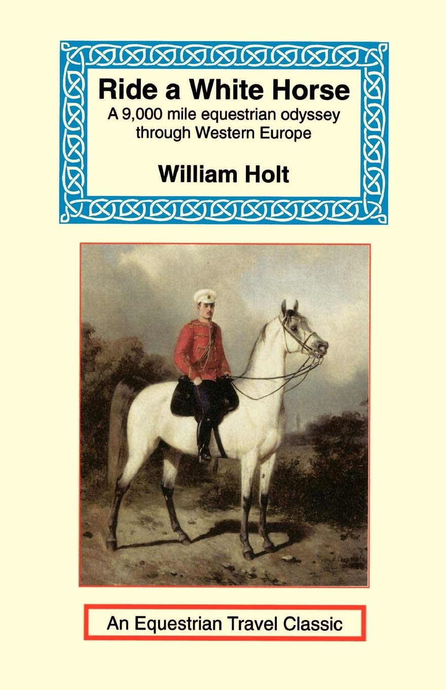 Ride a White Horse: An Epic 9,000 Mile Ride Through Europe (Equestrian Travel Classics)