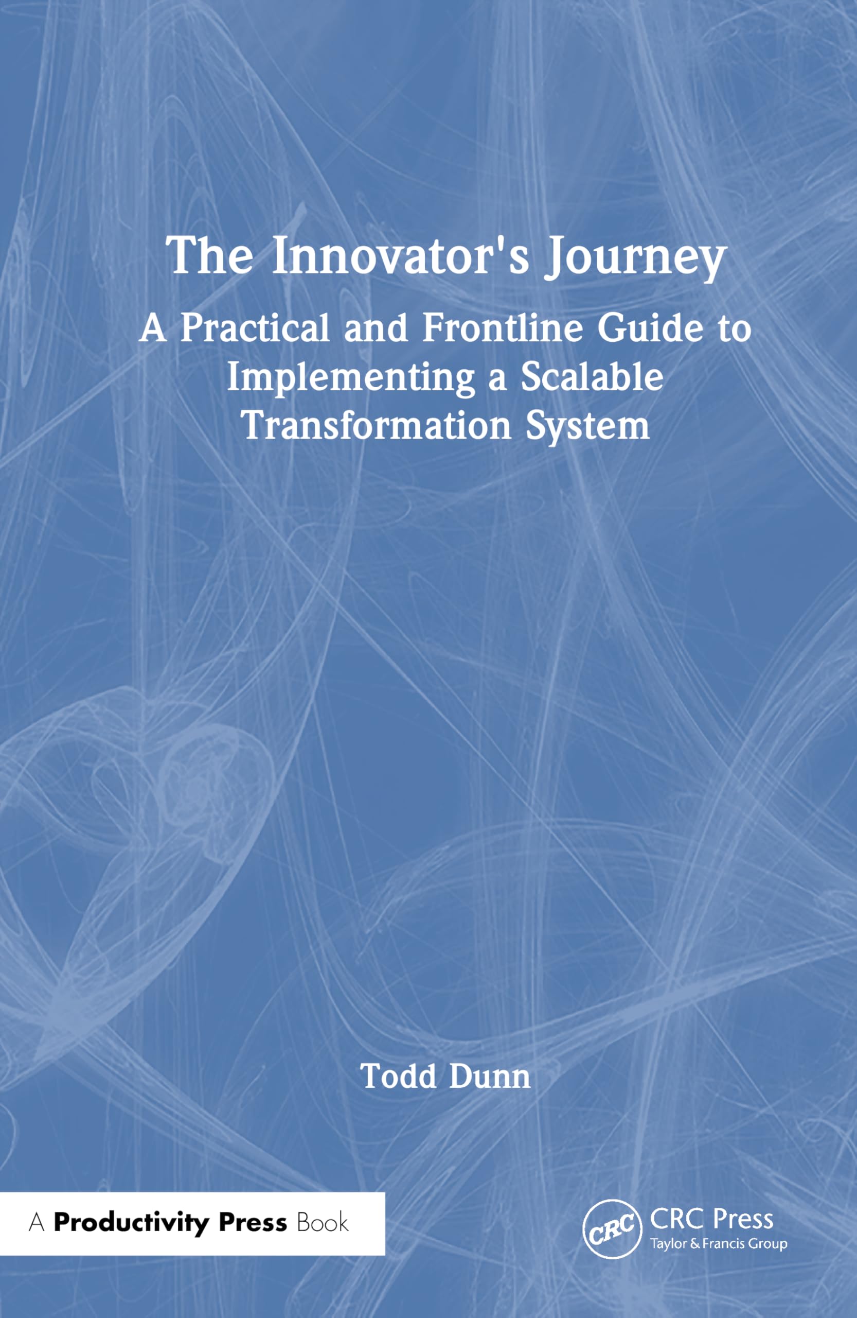 The Innovator's Journey: A Practical and Frontline Guide to Implementing a Scalable Transformation System