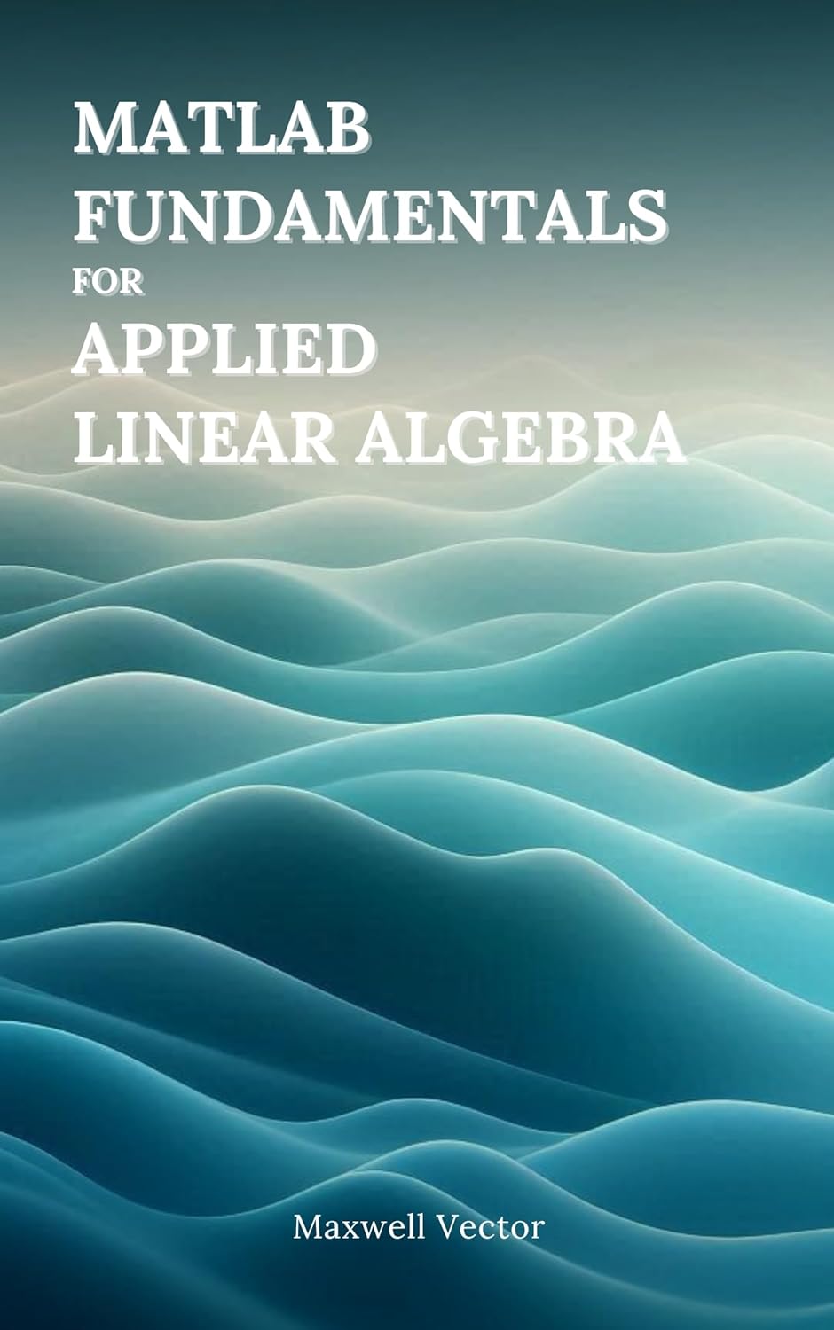 MATLAB Fundamentals for Applied Linear Algebra      [Print Replica] Kindle Edition