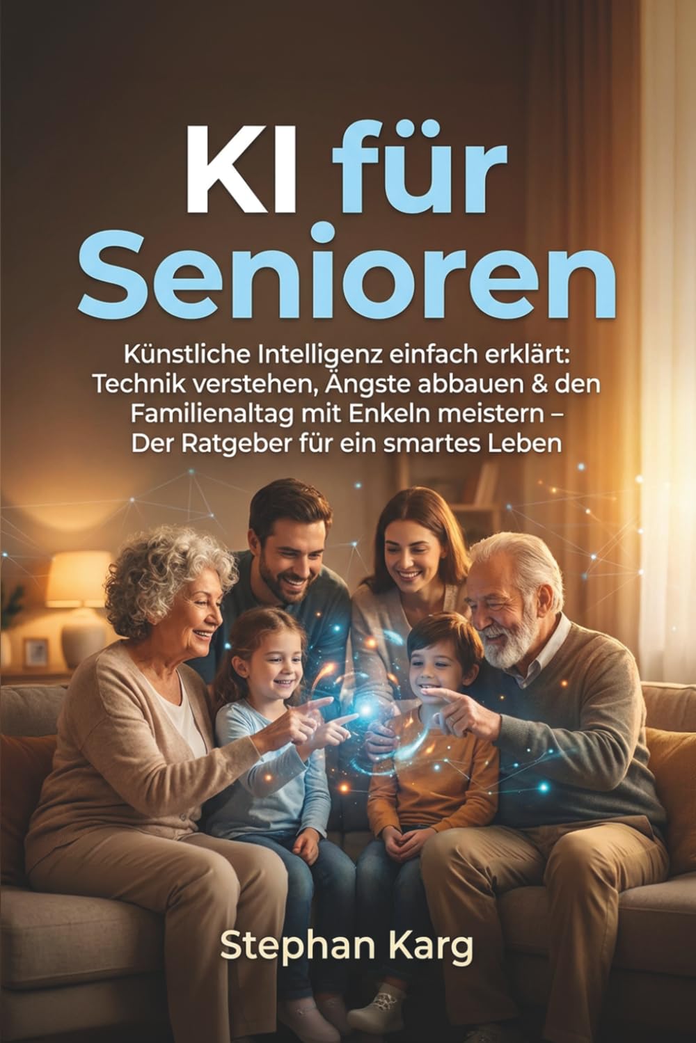 KI für Senioren: Künstliche Intelligenz einfach erklärt: Technik verstehen, Ängste abbauen & den Familienalltag mit Enkeln meistern – Der Ratgeber für ein smartes Leben